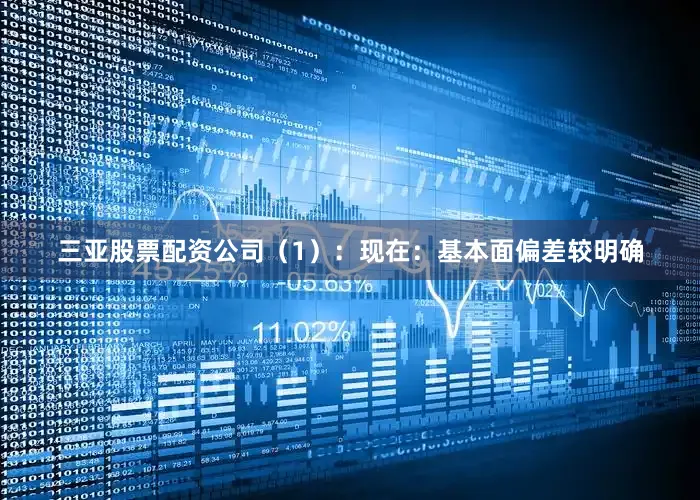 三亚股票配资公司（1）：现在：基本面偏差较明确