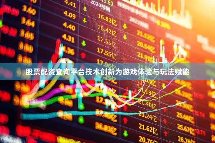 股票配资查询平台技术创新为游戏体验与玩法赋能