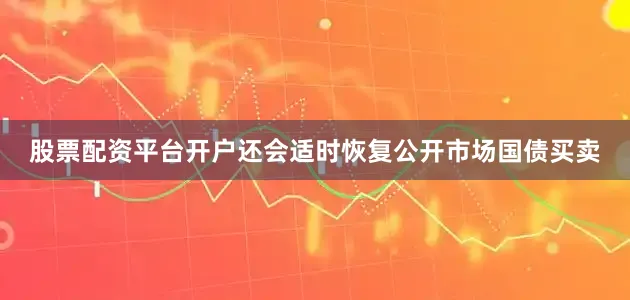 股票配资平台开户还会适时恢复公开市场国债买卖