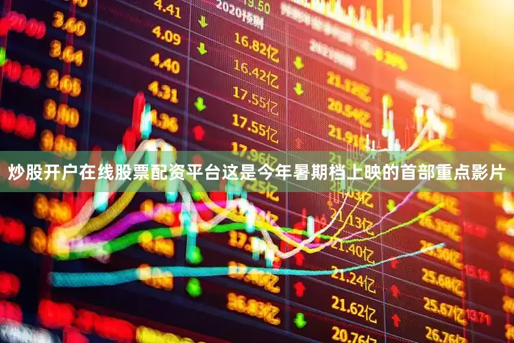 炒股开户在线股票配资平台这是今年暑期档上映的首部重点影片