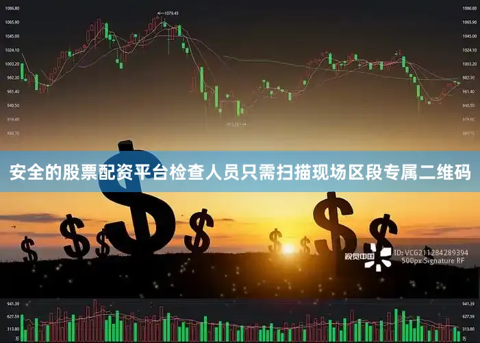 安全的股票配资平台检查人员只需扫描现场区段专属二维码
