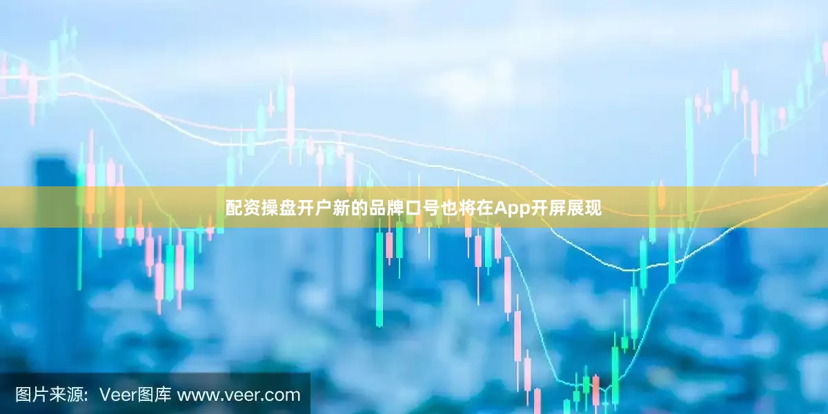 配资操盘开户新的品牌口号也将在App开屏展现