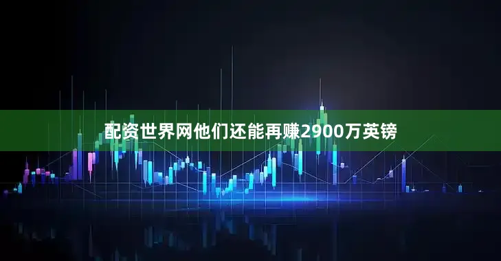 配资世界网他们还能再赚2900万英镑