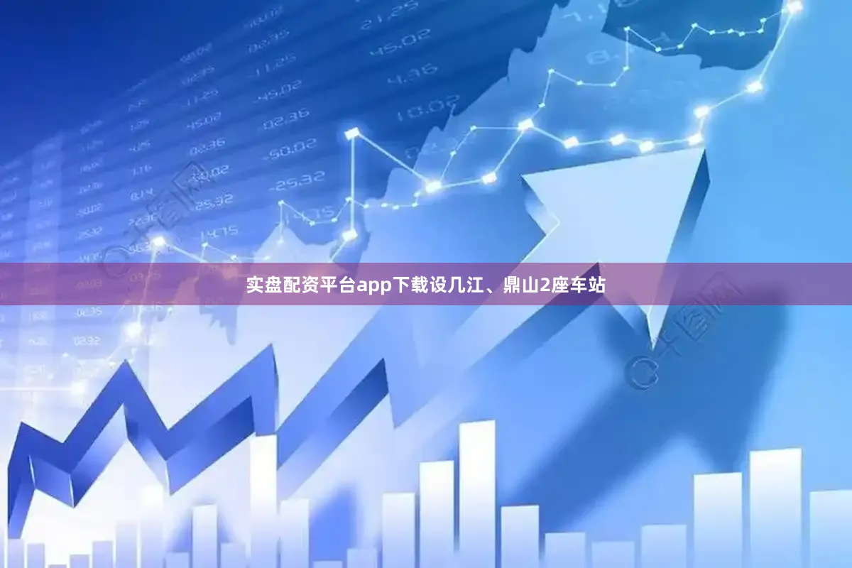 实盘配资平台app下载设几江、鼎山2座车站