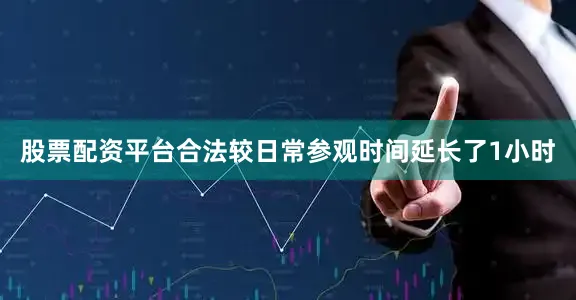 股票配资平台合法较日常参观时间延长了1小时