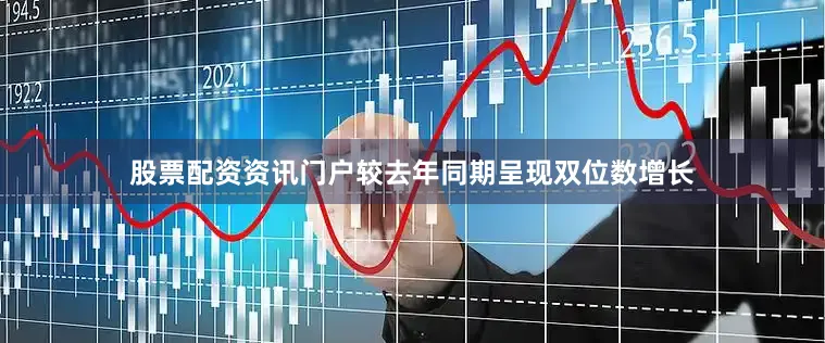 股票配资资讯门户较去年同期呈现双位数增长