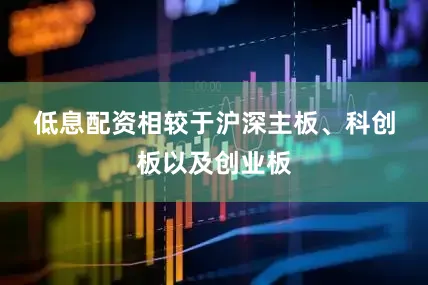 低息配资　　相较于沪深主板、科创板以及创业板