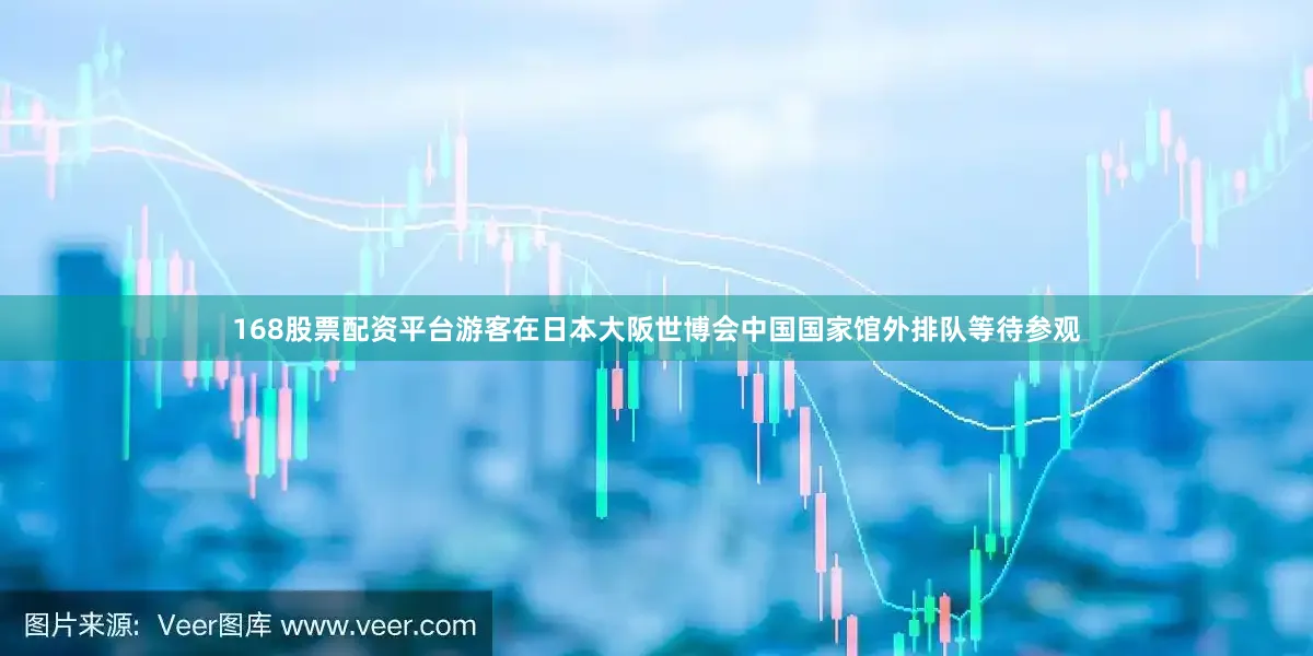 168股票配资平台游客在日本大阪世博会中国国家馆外排队等待参观