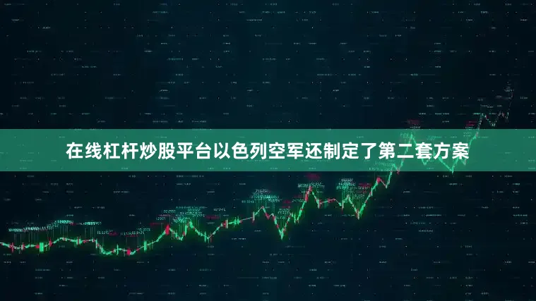 在线杠杆炒股平台以色列空军还制定了第二套方案
