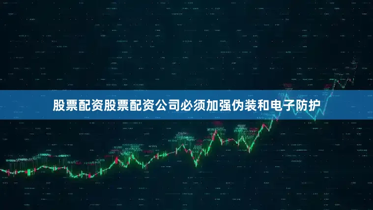 股票配资股票配资公司必须加强伪装和电子防护