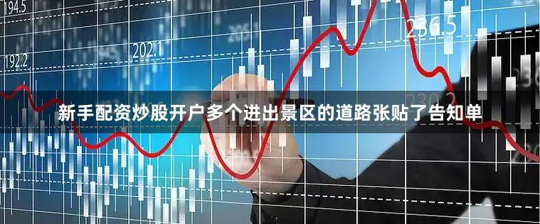 新手配资炒股开户多个进出景区的道路张贴了告知单