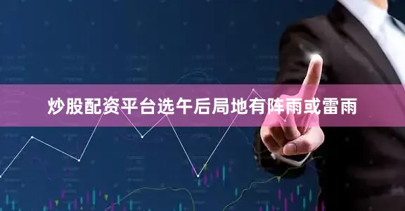 炒股配资平台选午后局地有阵雨或雷雨