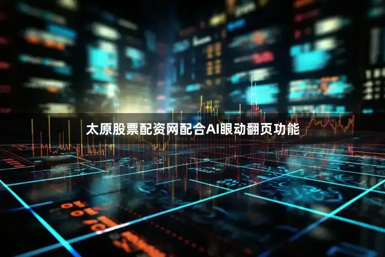 太原股票配资网配合AI眼动翻页功能