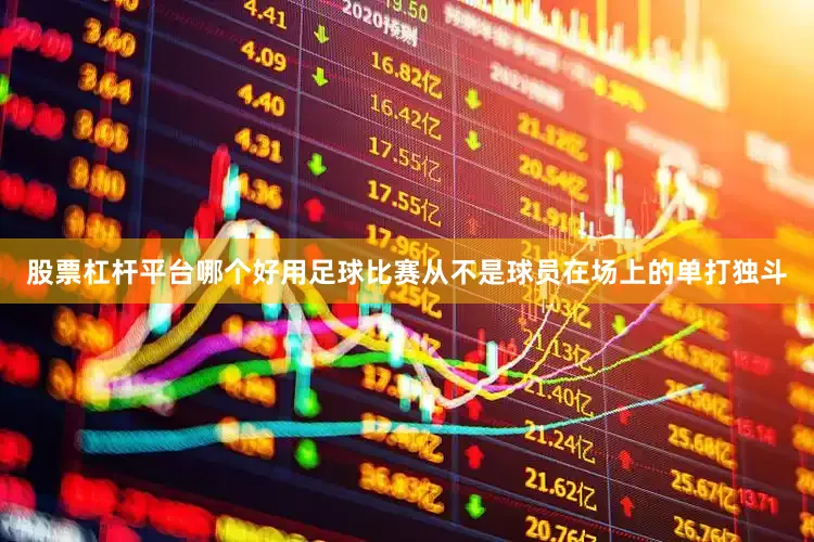 股票杠杆平台哪个好用足球比赛从不是球员在场上的单打独斗