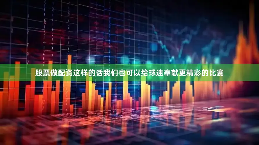 股票做配资这样的话我们也可以给球迷奉献更精彩的比赛