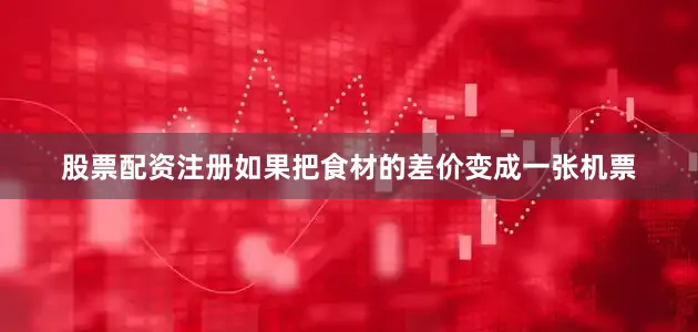 股票配资注册如果把食材的差价变成一张机票