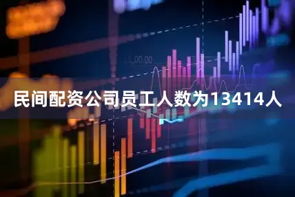 民间配资公司员工人数为13414人
