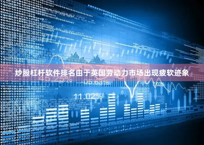 炒股杠杆软件排名由于英国劳动力市场出现疲软迹象