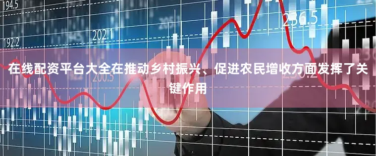 在线配资平台大全在推动乡村振兴、促进农民增收方面发挥了关键作用