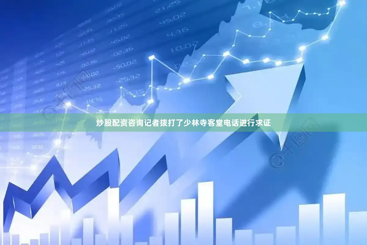 炒股配资咨询记者拨打了少林寺客堂电话进行求证