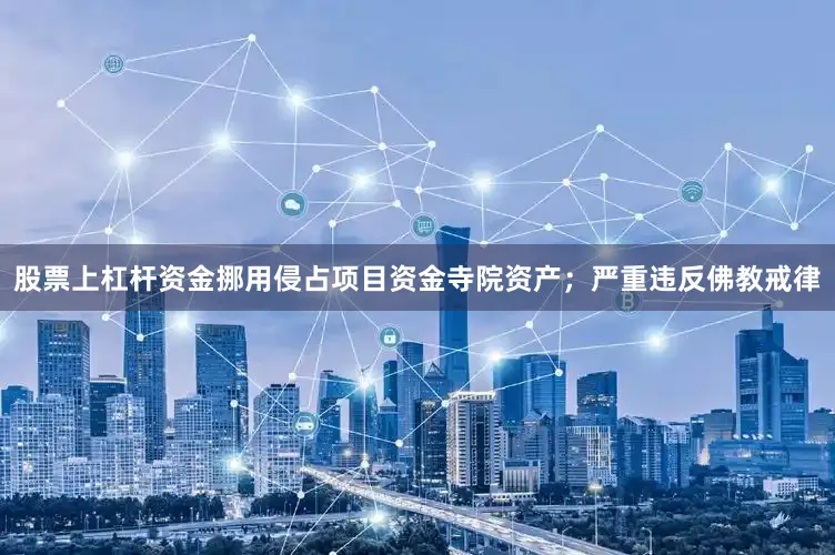 股票上杠杆资金挪用侵占项目资金寺院资产；严重违反佛教戒律