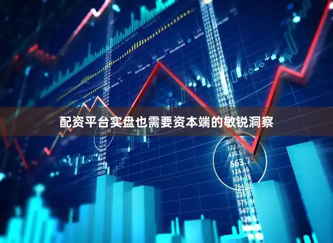 配资平台实盘也需要资本端的敏锐洞察
