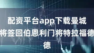 配资平台app下载曼城将签回伯恩利门将特拉福德