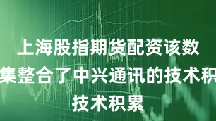 上海股指期货配资该数据集整合了中兴通讯的技术积累