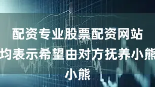 配资专业股票配资网站均表示希望由对方抚养小熊
