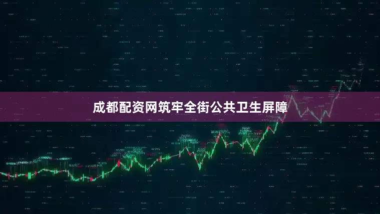 成都配资网筑牢全街公共卫生屏障