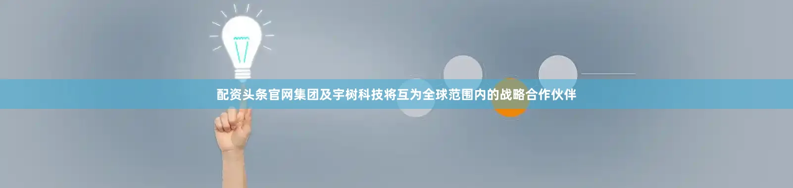配资头条官网集团及宇树科技将互为全球范围内的战略合作伙伴