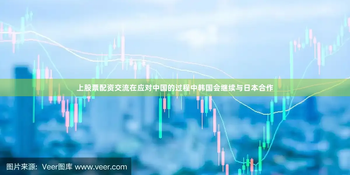 上股票配资交流在应对中国的过程中韩国会继续与日本合作