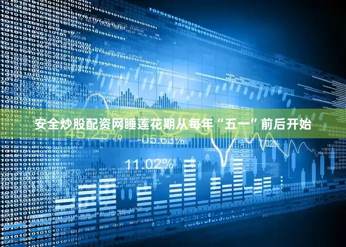 安全炒股配资网睡莲花期从每年“五一”前后开始