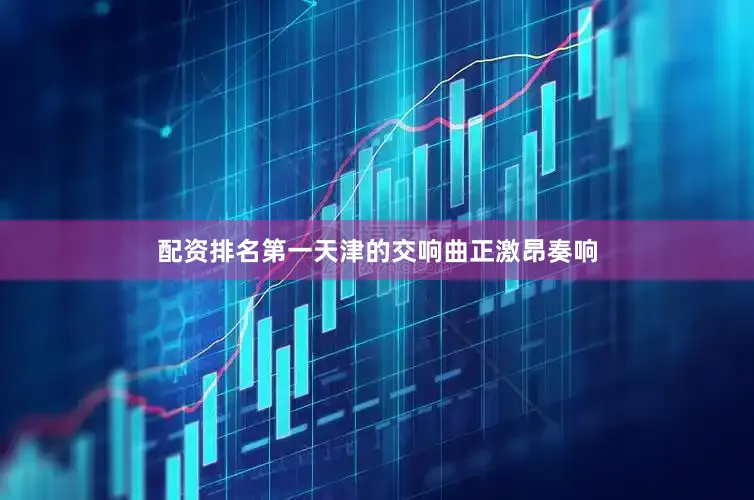 配资排名第一天津的交响曲正激昂奏响