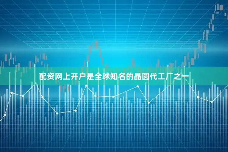 配资网上开户是全球知名的晶圆代工厂之一