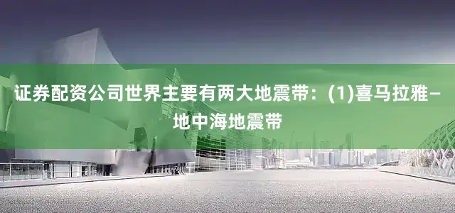 证券配资公司世界主要有两大地震带：(1)喜马拉雅—地中海地震带
