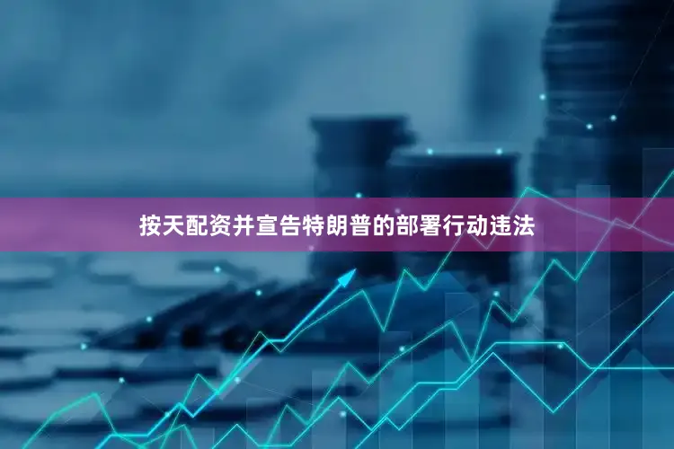 按天配资并宣告特朗普的部署行动违法