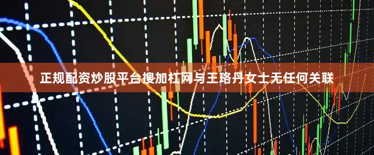 正规配资炒股平台搜加杠网与王珞丹女士无任何关联