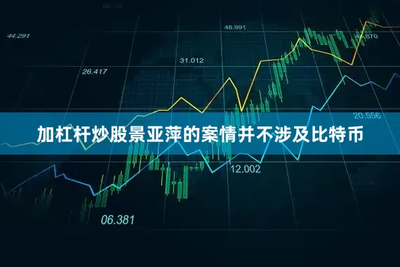 加杠杆炒股景亚萍的案情并不涉及比特币