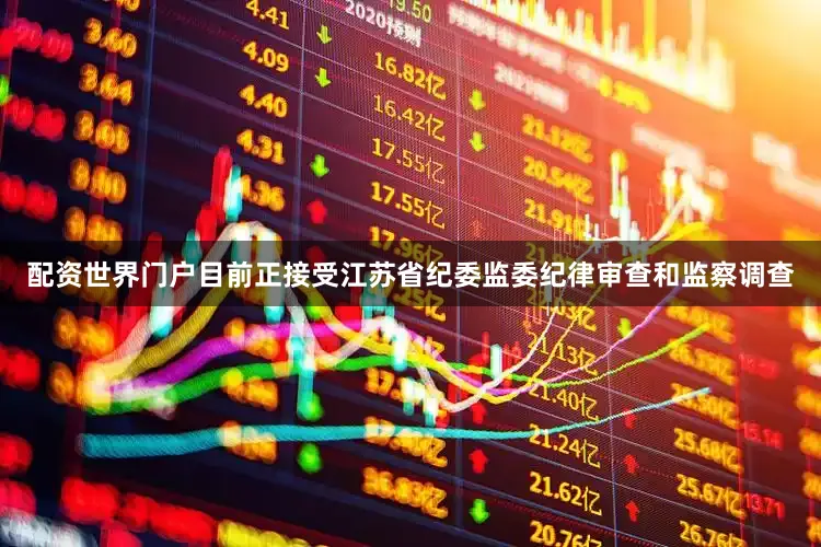 配资世界门户目前正接受江苏省纪委监委纪律审查和监察调查