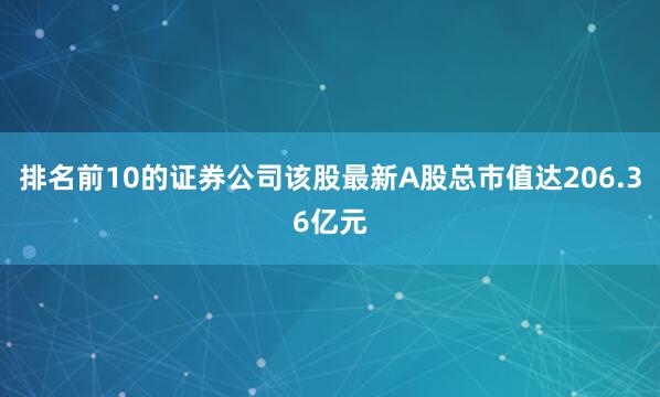 排名前10的证券公司该股最新A股总市值达206.36亿元