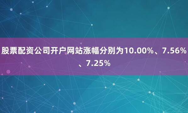 股票配资公司开户网站涨幅分别为10.00%、7.56%、7.25%