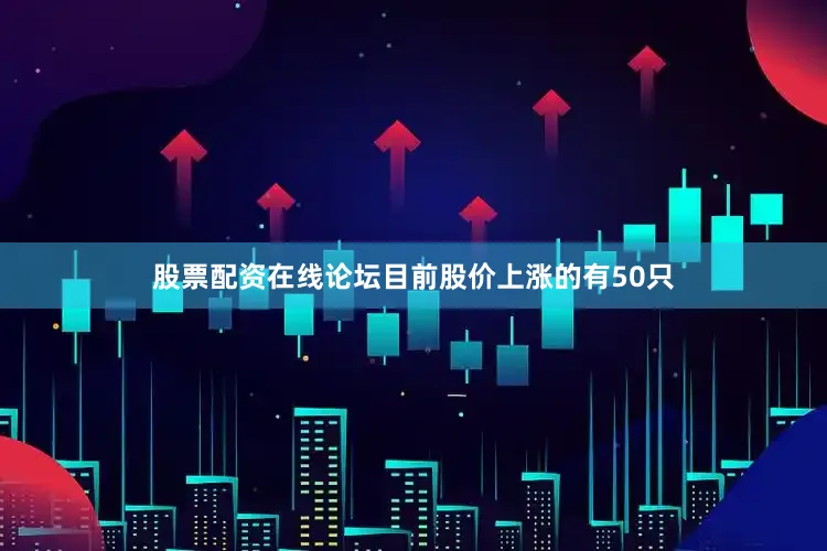 股票配资在线论坛目前股价上涨的有50只