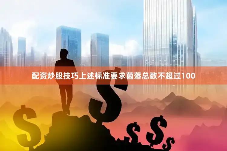 配资炒股技巧上述标准要求菌落总数不超过100