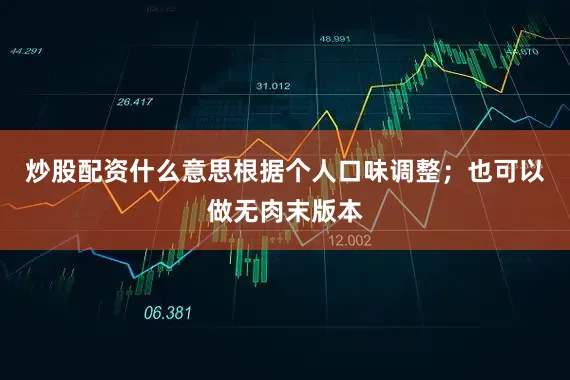 炒股配资什么意思根据个人口味调整；也可以做无肉末版本