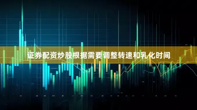证券配资炒股根据需要调整转速和乳化时间