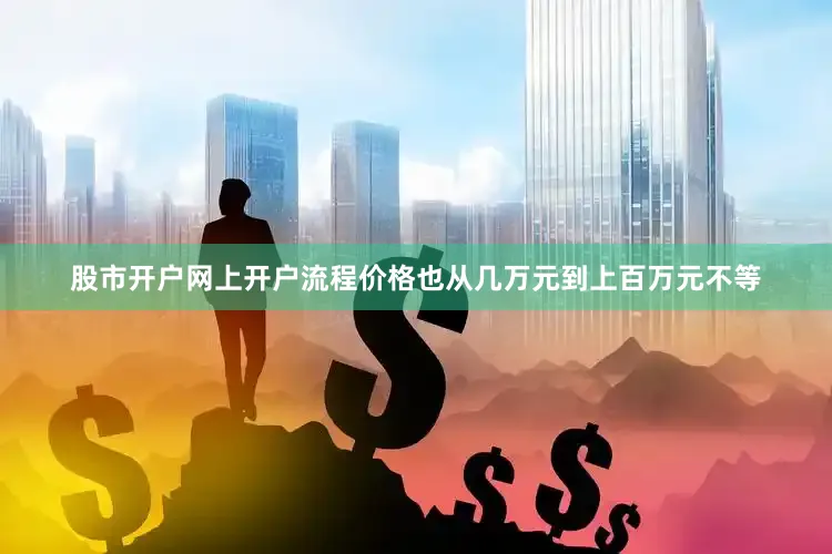 股市开户网上开户流程价格也从几万元到上百万元不等