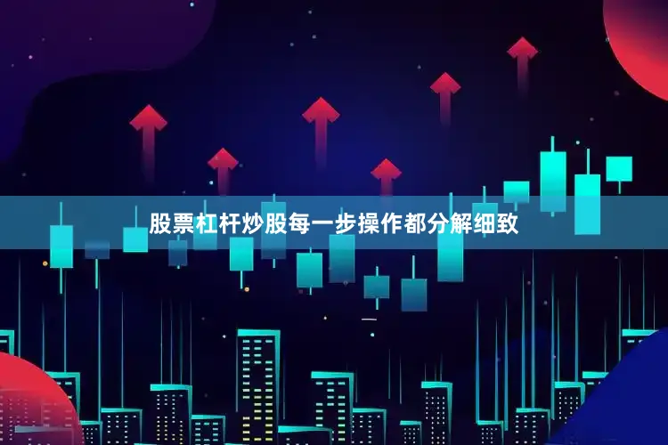 股票杠杆炒股每一步操作都分解细致