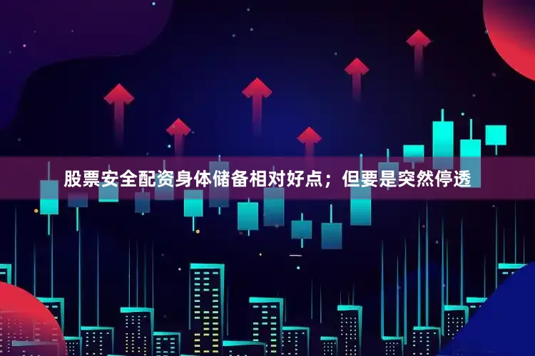 股票安全配资身体储备相对好点；但要是突然停透