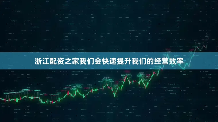 浙江配资之家我们会快速提升我们的经营效率